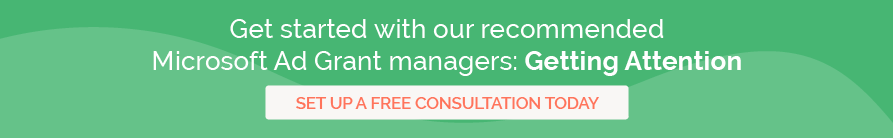 Get started with our recommended Microsoft Ad Grant managers: Getting Attention. Set up a free consultation today.