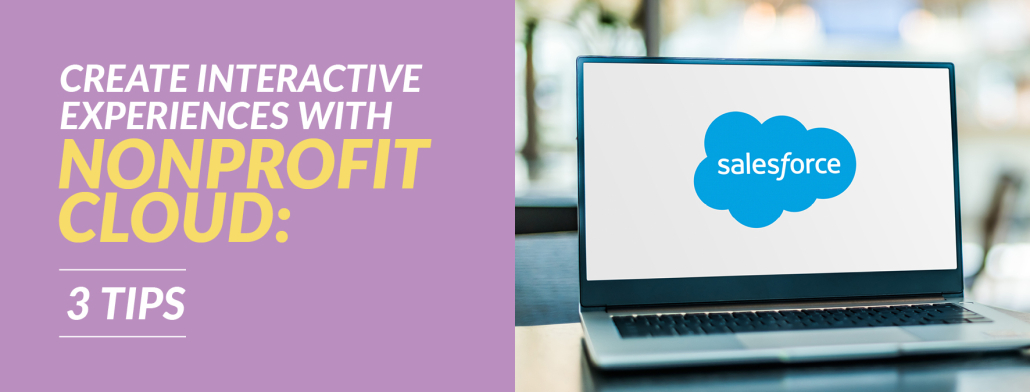 Learn about these three tips your nonprofit can use to create interactive experiences with Nonprofit Cloud.