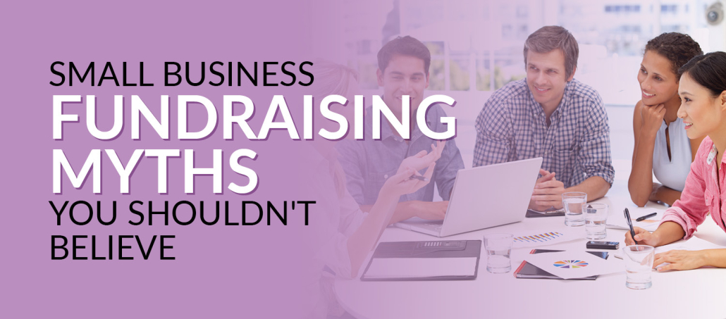 This article will review and deconstruct three common small business fundraising myths