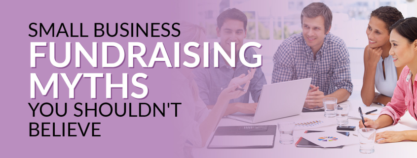 This article will review and deconstruct three common small business fundraising myths