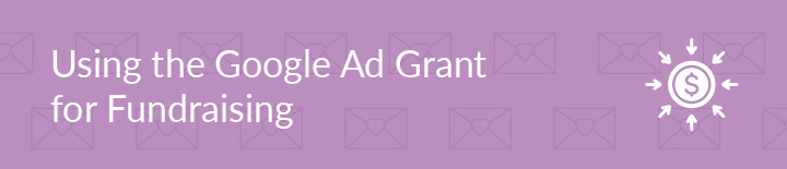 This section covers using a Google Ad Grant for fundraising efforts.