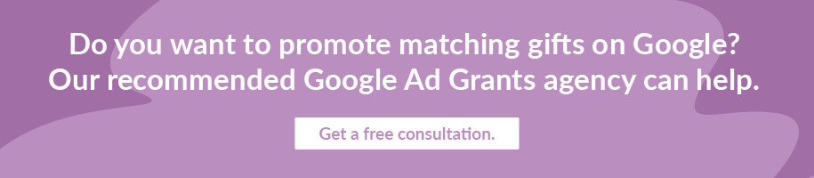 Work with our recommended Google Ad Grants agency to promote matching gifts on Google.
