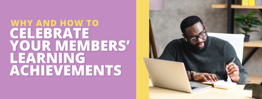 The title of the article, Why and How To Celebrate Your Members’ Learning Achievements